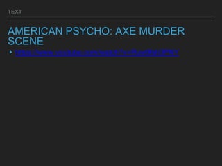 TEXT
AMERICAN PSYCHO: AXE MURDER
SCENE
▸https://www.youtube.com/watch?v=Ruw9fsh3PNY
 