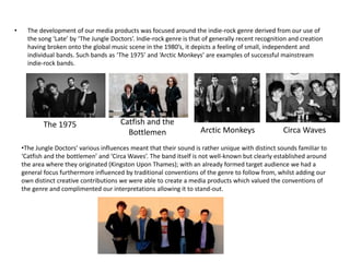 • The development of our media products was focused around the indie-rock genre derived from our use of
the song ‘Late’ by...