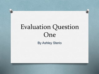 Evaluation Question
One
By Ashley Sterio
 