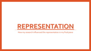How my research influenced the representation in my final piece
 