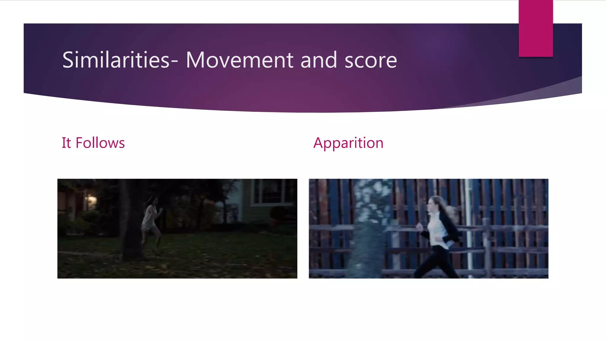Similarities- Movement and score
It Follows Apparition
 
