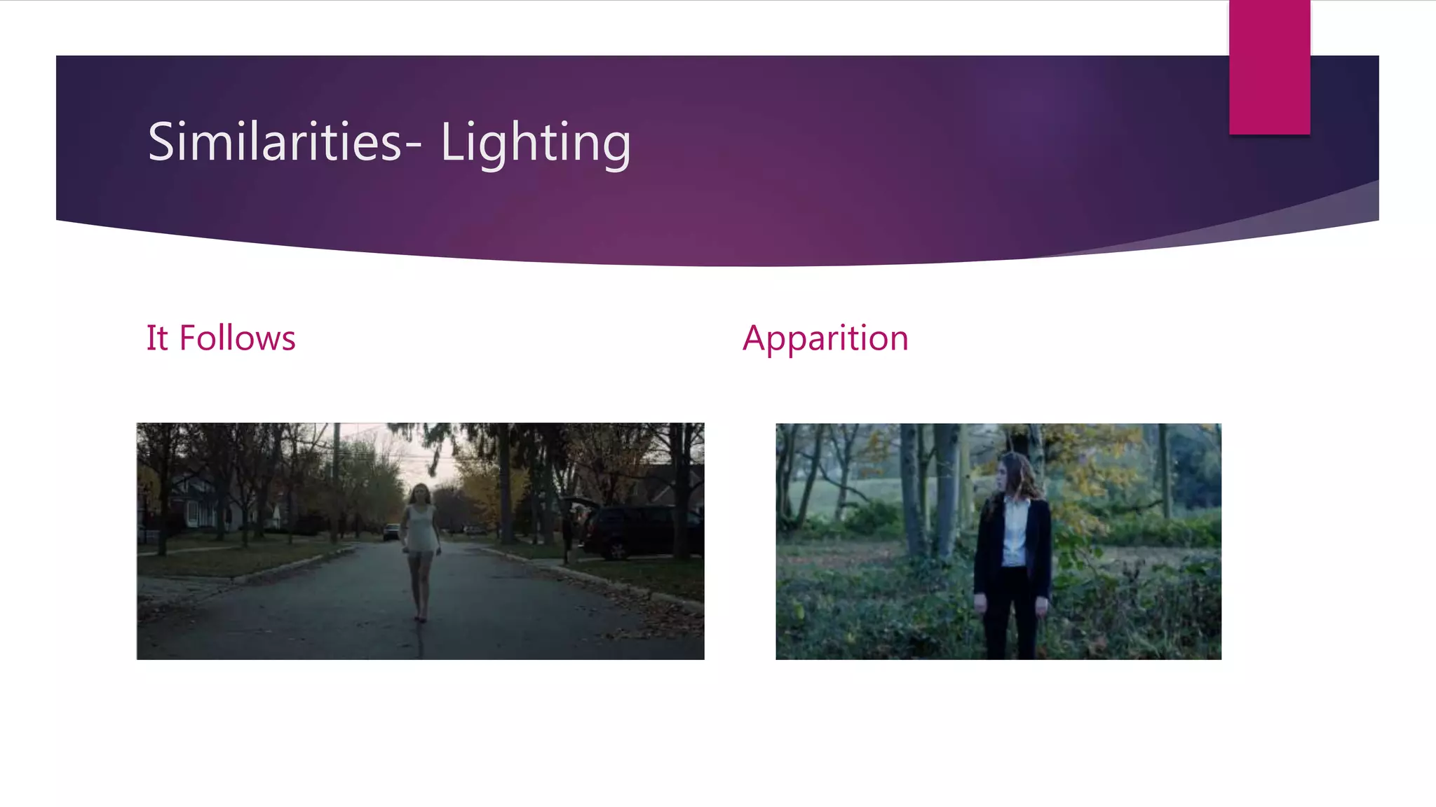 Similarities- Lighting
It Follows Apparition
 