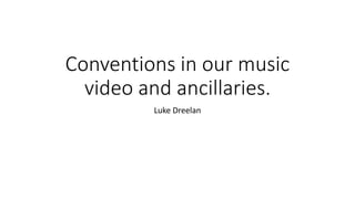 Conventions in our music
video and ancillaries.
Luke Dreelan
 