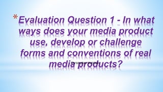 *Evaluation Question 1 - In what
ways does your media product
use, develop or challenge
forms and conventions of real
media products?Christopher Mattison
 