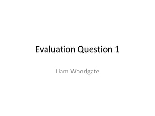Evaluation Question 1
Liam Woodgate
 