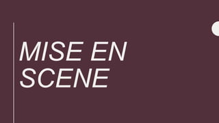 MISE EN
SCENE
 