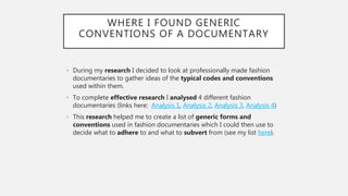 WHERE I FOUND GENERIC
CONVENTIONS OF A DOCUMENTARY
• During my research I decided to look at professionally made fashion
d...
