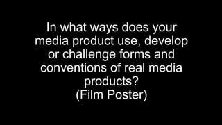 In what ways does your
media product use, develop
or challenge forms and
conventions of real media
products?
(Film Poster)
 