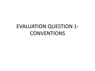 EVALUATION QUESTION 1-
     CONVENTIONS
 