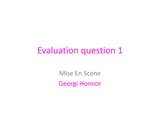 Evaluation question 1
Mise En Scene
Georgi Honnor
 