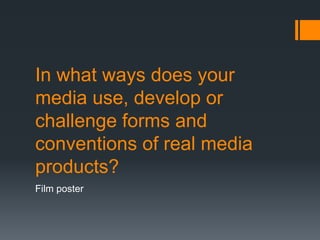 In what ways does your
media use, develop or
challenge forms and
conventions of real media
products?
Film poster
 