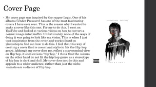 Cover Page
• My cover page was inspired by the rapper Logic. One of his
albums (Under Pressure) has one of the most fascin...