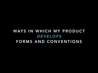 WAY S I N W H I C H M Y P R O D U C T
D E V E L O P S
F O R M S A N D C O N V E N T I O N S
 