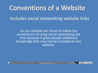 Includes social networking website links
On our website we chose to follow the
conventions of using social networking site
links because it gives people additional
knowledge that may not be included on the
website.

 