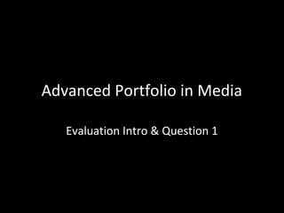 Advanced Portfolio in Media
Evaluation Intro & Question 1

 