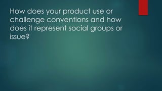 How does your product use or
challenge conventions and how
does it represent social groups or
issue?
 