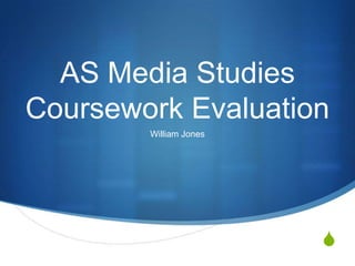 S
AS Media Studies
Coursework Evaluation
William Jones
 