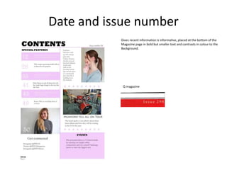 Date and issue number
Gives recent information is informative, placed at the bottom of the
Magazine page in bold but smaller text and contrasts in colour to the
Background.
Q magazine
 