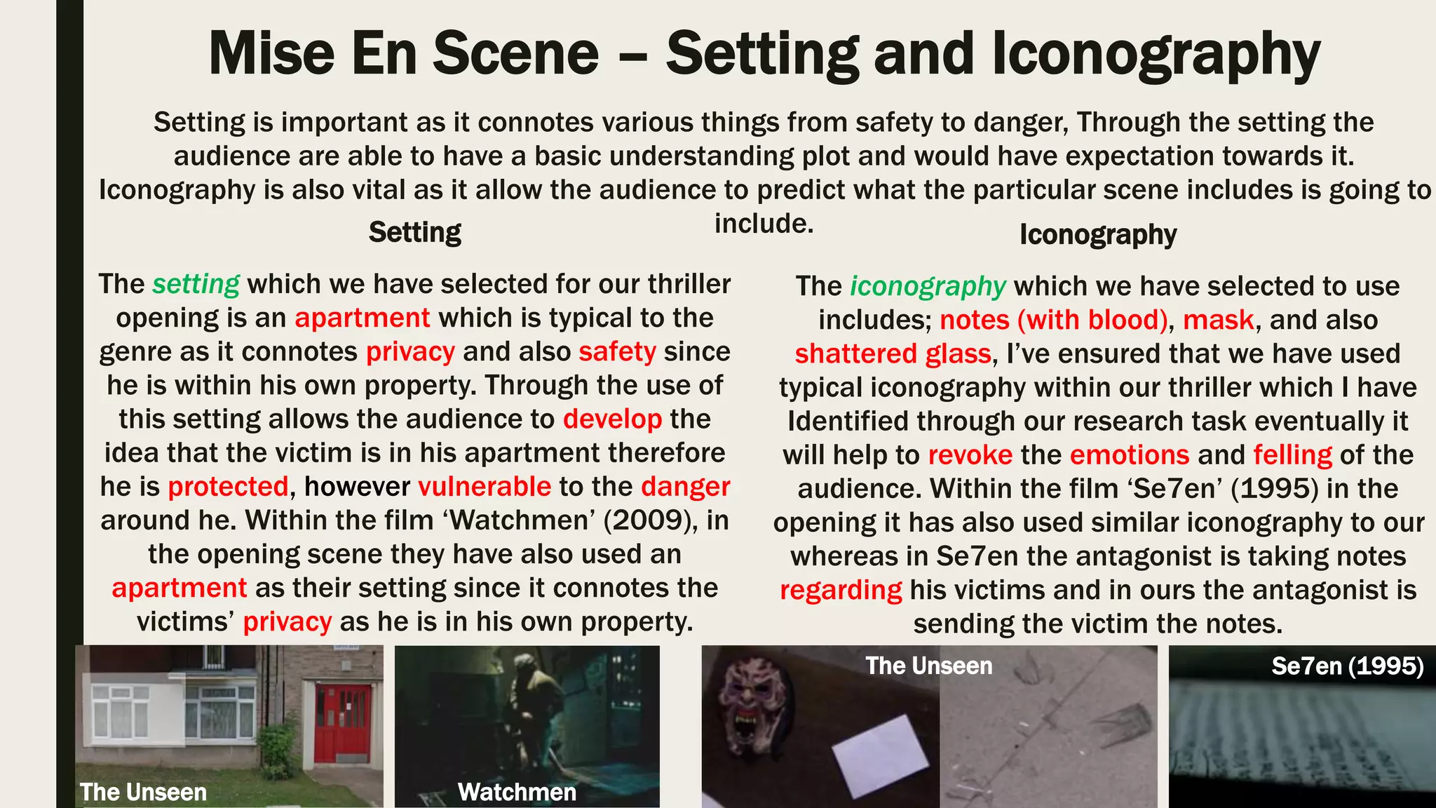 Editing Transitions
During my research task, I was able to identify and understand the purpose of editing transitions, and
additionally the conventional transition used within thriller films.
The transition I have used is dissolve as it allows me to
move into the following footage from the pervious footage
quickly dissolving into the new one. Moreover, I have also
used cross dissolve as it allowed me to move into the next
footage from the side and quickly dissolved. By applying
these transitions, it prevented the audience from being
confused, but leaving them unaware of the tension ahead.
Furthermore, I have used slow editing and fade to black
just before the ending of the final scene when the victim
enters the living room and sees the antagonist as it
increases and highlights the tension and fear for the
audience as they are waiting on what's going to happen to
the victim.
The Unseen
The Unseen
I ensured that I’ve used typical transition regarding the genre and previewing existing typical thrillers as
it allows me to successfully create a thriller.
 