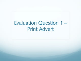 Evaluation Question 1 –
      Print Advert
 
