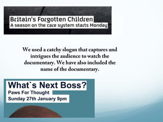 We used a catchy slogan that captures and
  intrigues the audience to watch the
documentary. We have also included the
       name of the documentary.
 
