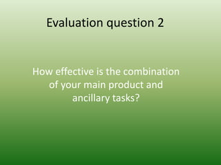 Evaluation question 2


How effective is the combination
  of your main product and
        ancillary tasks?
 