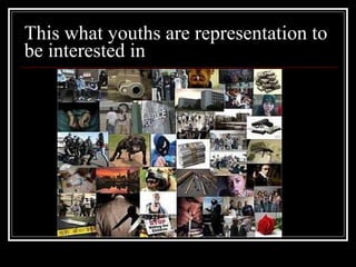 This what youths are representation to be interested in 