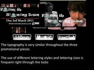 The typography is very similar throughout the three promotional piecesThe use of different lettering styles and lettering sizes is frequent right through the tasks