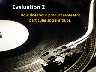Evaluation 2
   How does your product represent
      particular social groups.
 