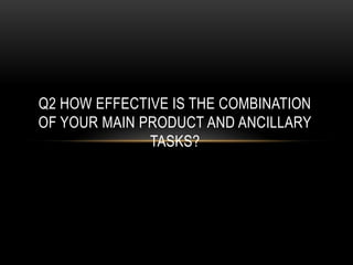 Q2 HOW EFFECTIVE IS THE COMBINATION
OF YOUR MAIN PRODUCT AND ANCILLARY
              TASKS?
 