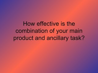 How effective is the
 combination of your main
product and ancillary task?
 