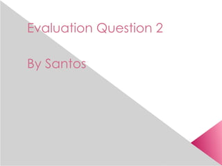 Evaluation Question 2

By Santos
 