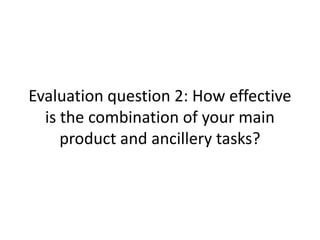 Evaluation question 2: How effective
  is the combination of your main
     product and ancillery tasks?
 
