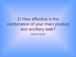2) How effective is the
combination of your main product
      and ancillary task?
            Mariam Nawab
 