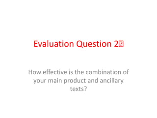 Evaluation Question 2﻿

How effective is the combination of
 your main product and ancillary
               texts?
 