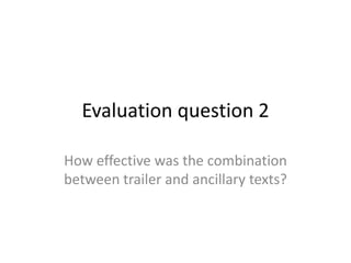 Evaluation question 2

How effective was the combination
between trailer and ancillary texts?
 