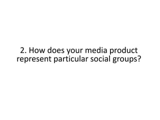 2. How does your media product
represent particular social groups?
 