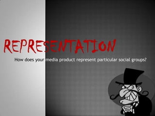 How does your media product represent particular social groups?
 