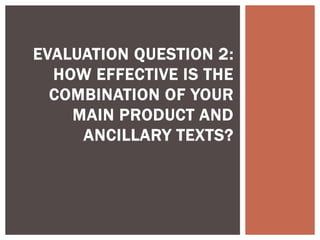 EVALUATION QUESTION 2:
HOW EFFECTIVE IS THE
COMBINATION OF YOUR
MAIN PRODUCT AND
ANCILLARY TEXTS?
 