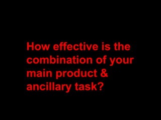 How effective is the
combination of your
main product &
ancillary task?
 