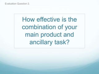 Evaluation Question 2.

How effective is the
combination of your
main product and
ancillary task?

 