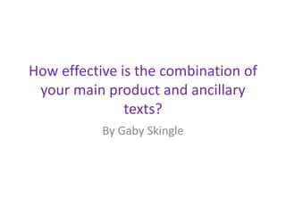 How effective is the combination of
your main product and ancillary
texts?
By Gaby Skingle

 