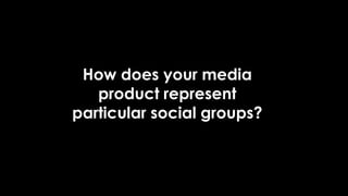 How does your media
product represent
particular social groups?
 
