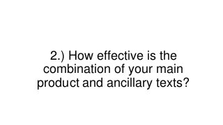 2.) How effective is the
combination of your main
product and ancillary texts?
 
