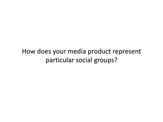 How does your media product represent
particular social groups?
 
