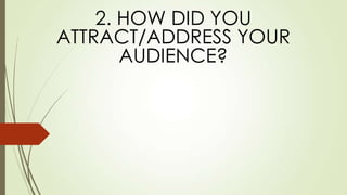 2. HOW DID YOU
ATTRACT/ADDRESS YOUR
AUDIENCE?
 