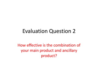 Evaluation Question 2
How effective is the combination of
your main product and ancillary
product?
 