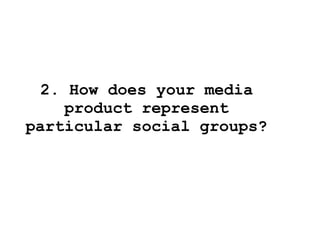 2. How does your media
product represent
particular social groups?
 