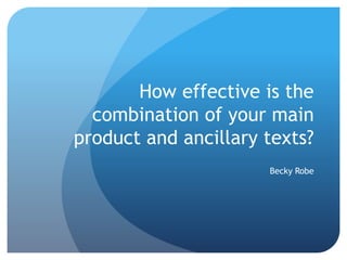 How effective is the
combination of your main
product and ancillary texts?
Becky Robe
 