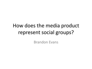 How does the media product
represent social groups?
Brandon Evans
 